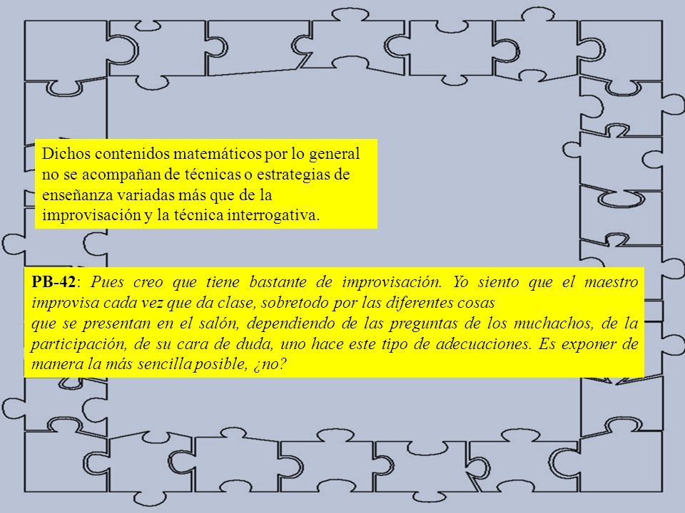 Dichos contenidos matemáticos por lo general no se acompañan de técnicas o estrategias de enseñanza variadas más que de la improvisación y la técnica interrogativa.