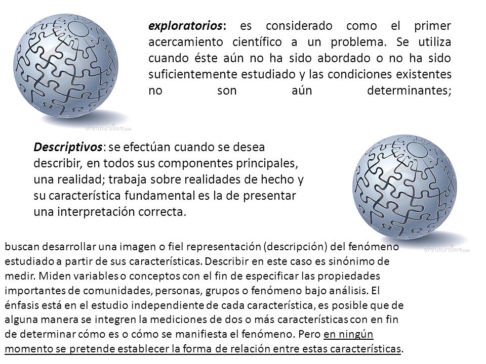 exploratorios: es considerado como el primer acercamiento científico a un problema. Se utiliza cuando éste aún no ha sido abordado o no ha sido suficientemente estudiado y las condiciones existentes no son aún determinantes;