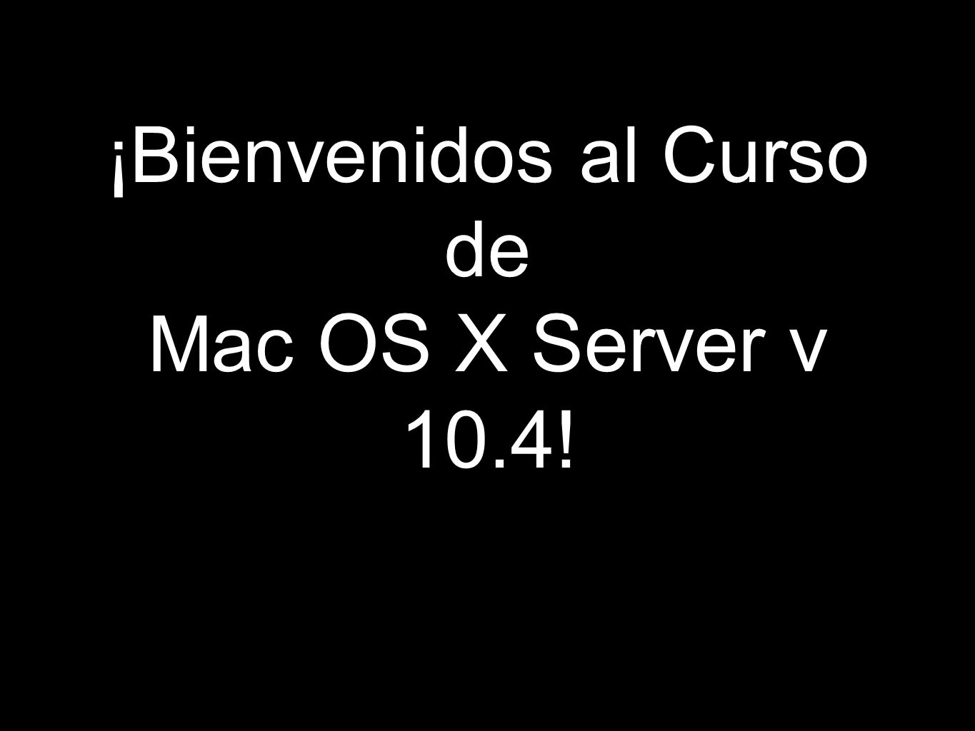 ¡Bienvenidos al Curso de Mac OS X Server v 10.4!