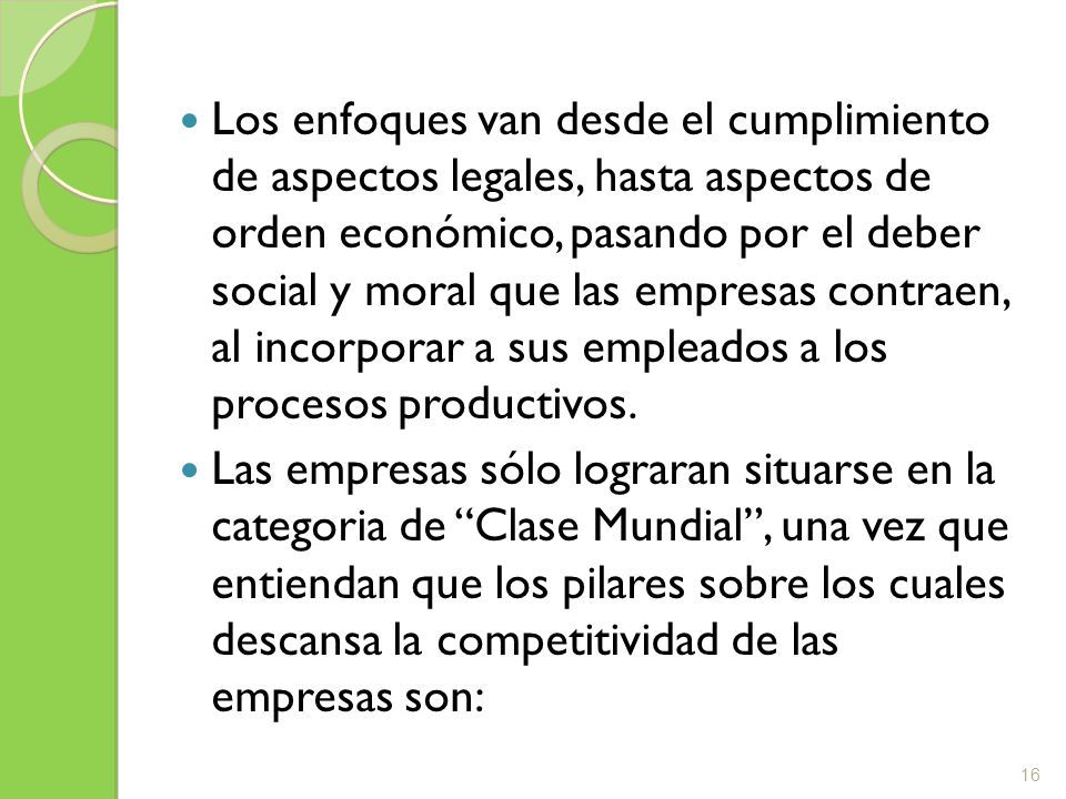 Los enfoques van desde el cumplimiento de aspectos legales, hasta aspectos de orden económico, pasando por el deber social y moral que las empresas contraen, al incorporar a sus empleados a los procesos productivos.