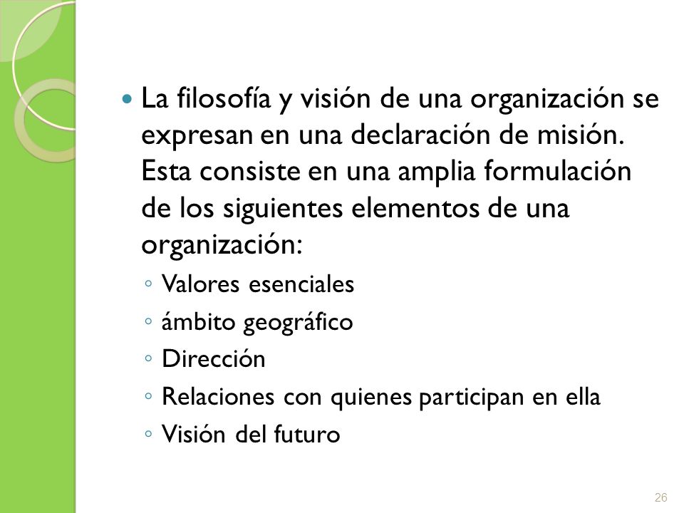 La filosofía y visión de una organización se expresan en una declaración de misión. Esta consiste en una amplia formulación de los siguientes elementos de una organización: