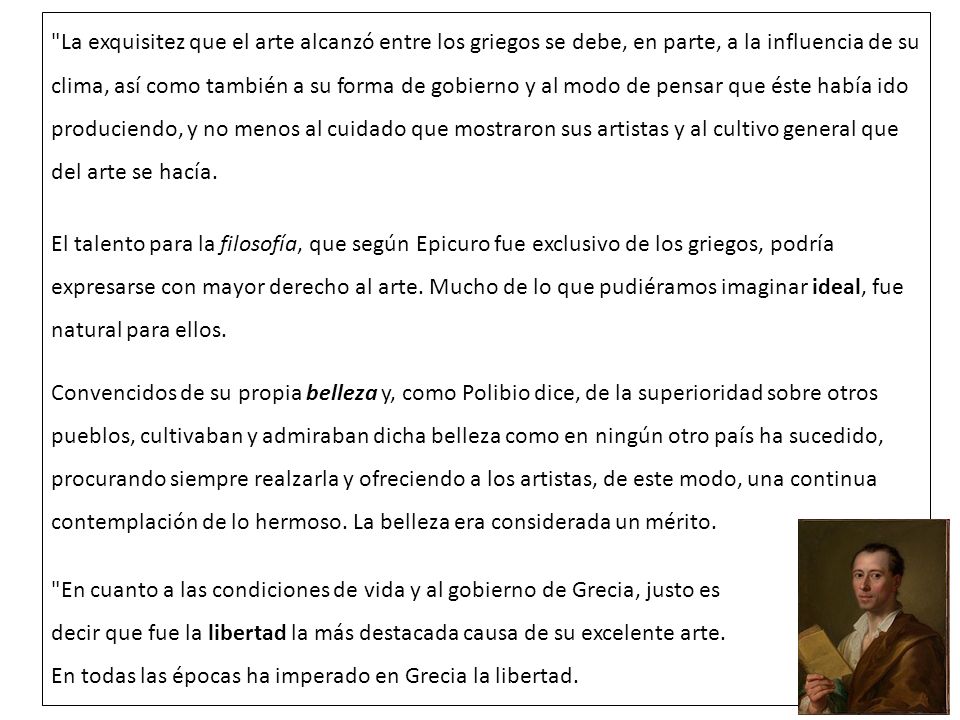 La exquisitez que el arte alcanzó entre los griegos se debe, en parte, a la influencia de su clima, así como también a su forma de gobierno y al modo de pensar que éste había ido produciendo, y no menos al cuidado que mostraron sus artistas y al cultivo general que del arte se hacía.