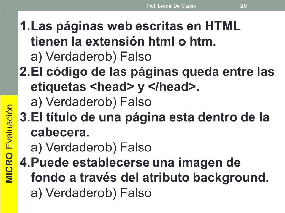 Prof. Leonel Del Carpio Las páginas web escritas en HTML tienen la extensión html o htm. a) Verdadero b) Falso.