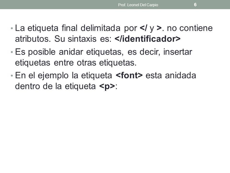 Prof. Leonel Del Carpio La etiqueta final delimitada por </ y >. no contiene atributos. Su sintaxis es: </identificador>