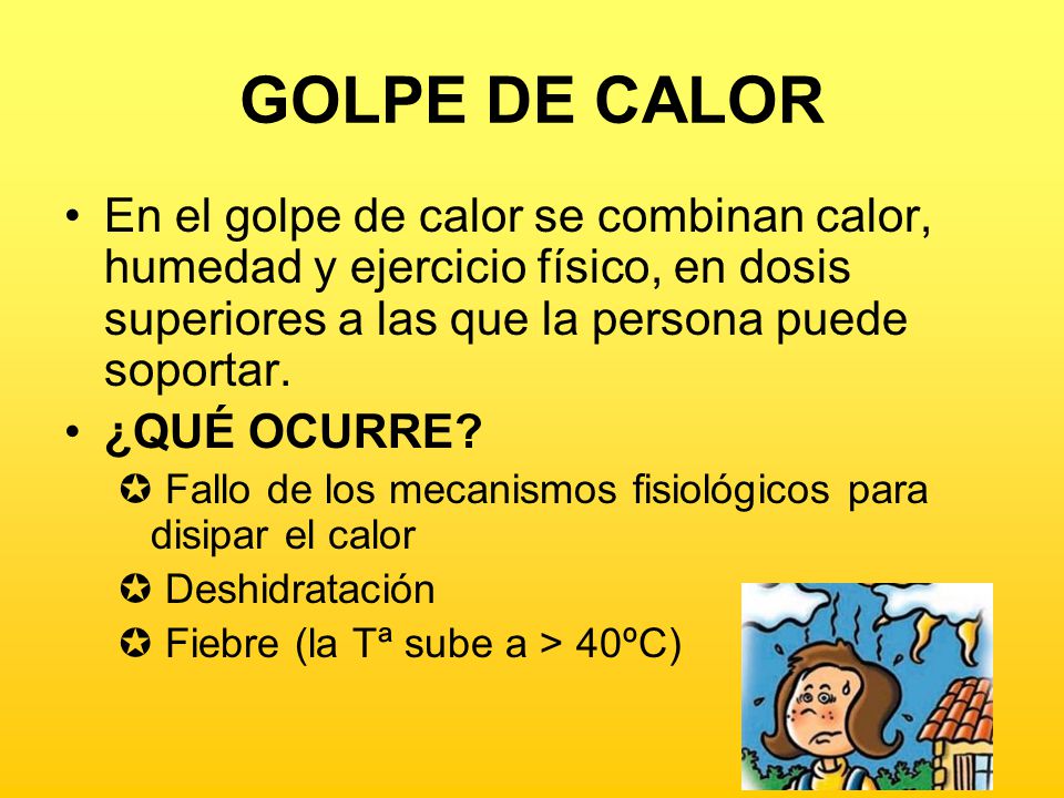 GOLPE DE CALOR En el golpe de calor se combinan calor, humedad y ejercicio físico, en dosis superiores a las que la persona puede soportar.
