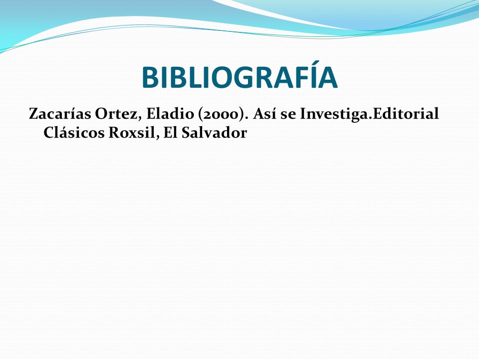 BIBLIOGRAFÍA Zacarías Ortez, Eladio (2000). Así se Investiga.Editorial Clásicos Roxsil, El Salvador