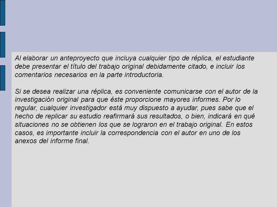 Al elaborar un anteproyecto que incluya cualquier tipo de réplica, el estudiante debe presentar el título del trabajo original debidamente citado, e incluir los comentarios necesarios en la parte introductoria.