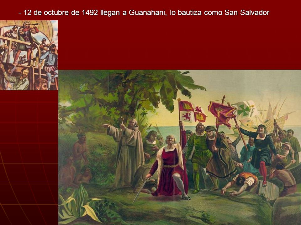 - 12 de octubre de 1492 llegan a Guanahani, lo bautiza como San Salvador