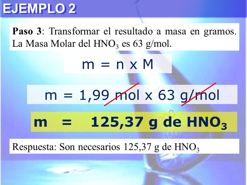 m = n x M m = 1,99 mol x 63 g/mol m = 125,37 g de HNO3 EJEMPLO 2