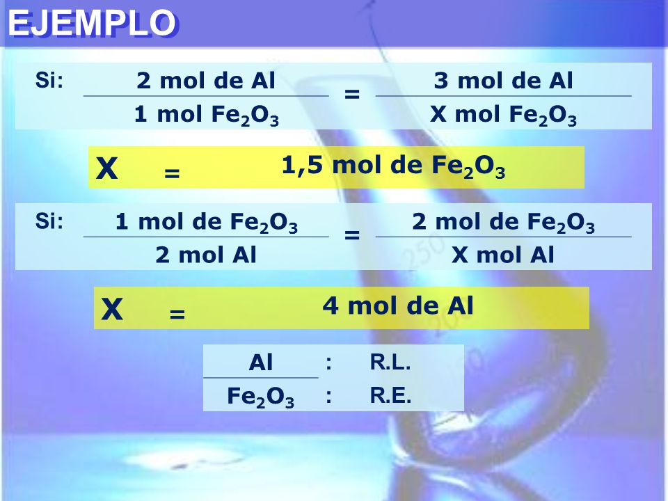 EJEMPLO X X 1,5 mol de Fe2O3 4 mol de Al Si: 2 mol de Al = 3 mol de Al