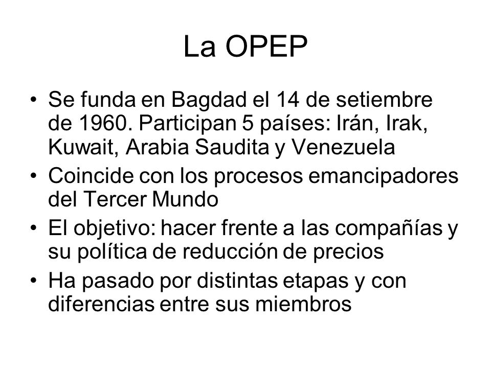 La OPEP Se funda en Bagdad el 14 de setiembre de Participan 5 países: Irán, Irak, Kuwait, Arabia Saudita y Venezuela.