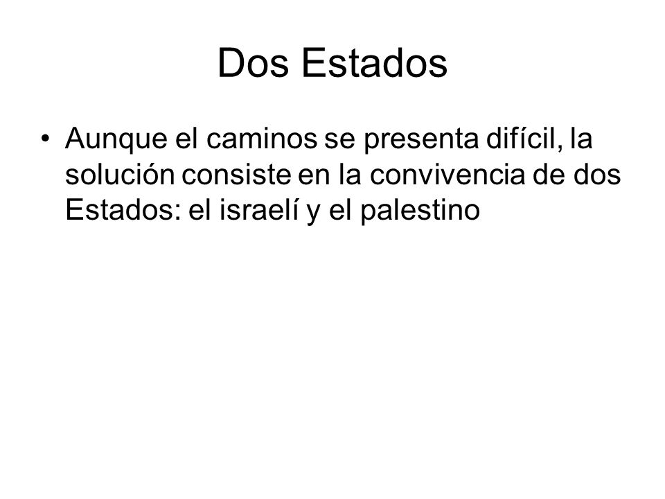 Dos Estados Aunque el caminos se presenta difícil, la solución consiste en la convivencia de dos Estados: el israelí y el palestino.