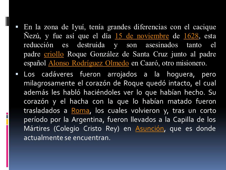 En la zona de Iyuí, tenía grandes diferencias con el cacique Ñezú, y fue así que el día 15 de noviembre de 1628, esta reducción es destruida y son asesinados tanto el padre criollo Roque González de Santa Cruz junto al padre español Alonso Rodríguez Olmedo en Caaró, otro misionero.