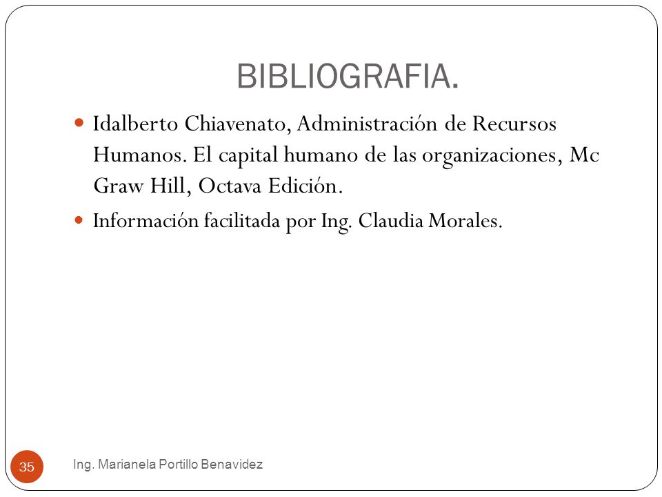 BIBLIOGRAFIA. Idalberto Chiavenato, Administración de Recursos Humanos. El capital humano de las organizaciones, Mc Graw Hill, Octava Edición.