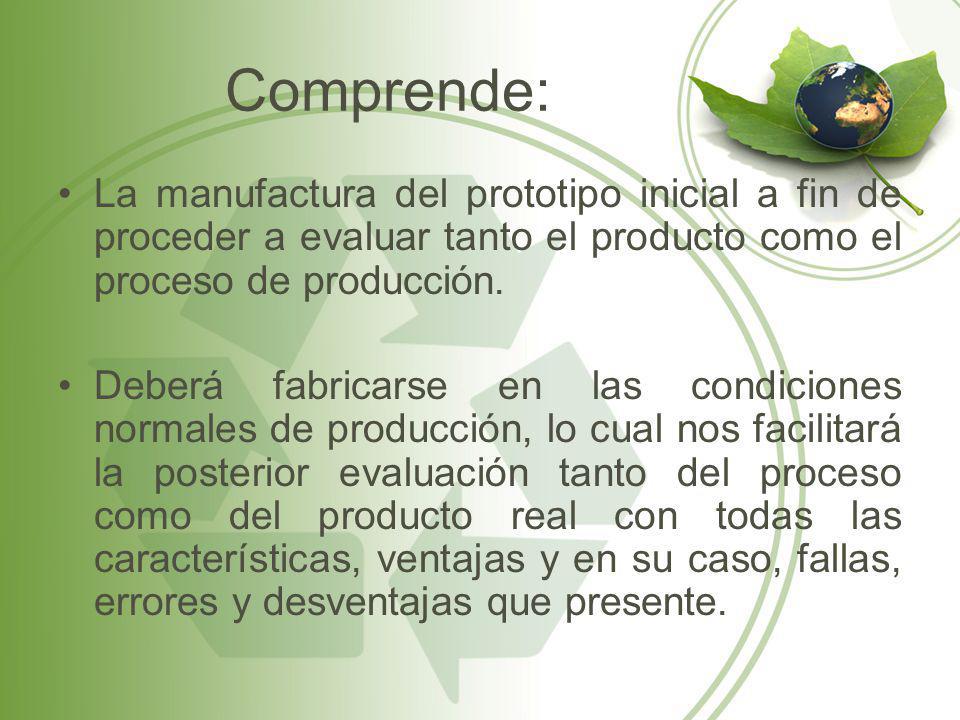 Comprende: La manufactura del prototipo inicial a fin de proceder a evaluar tanto el producto como el proceso de producción.