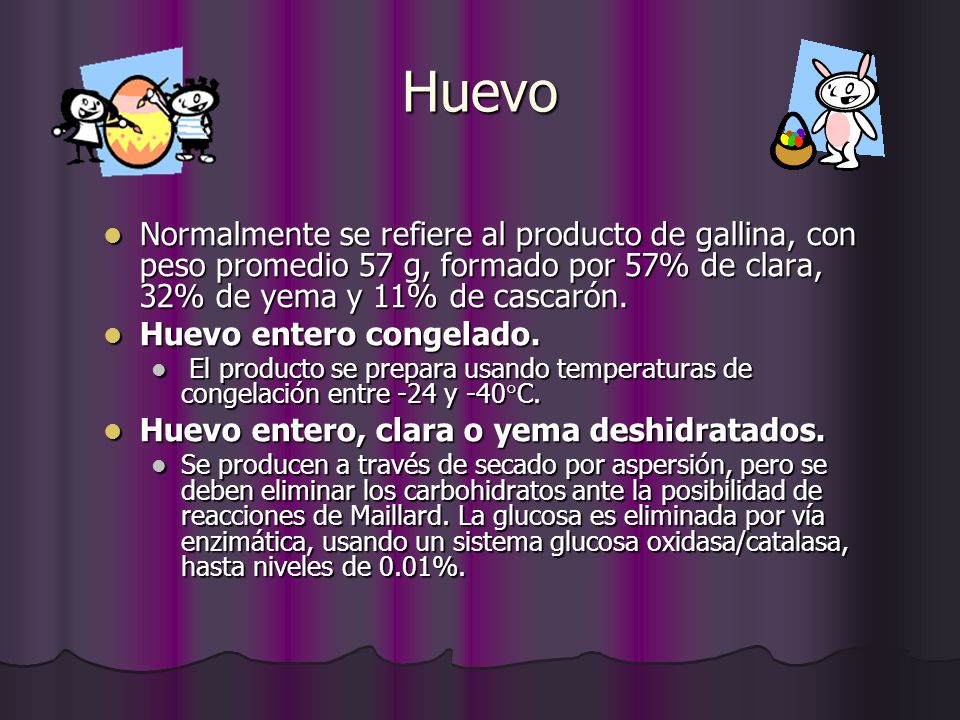 Huevo Normalmente se refiere al producto de gallina, con peso promedio 57 g, formado por 57% de clara, 32% de yema y 11% de cascarón.