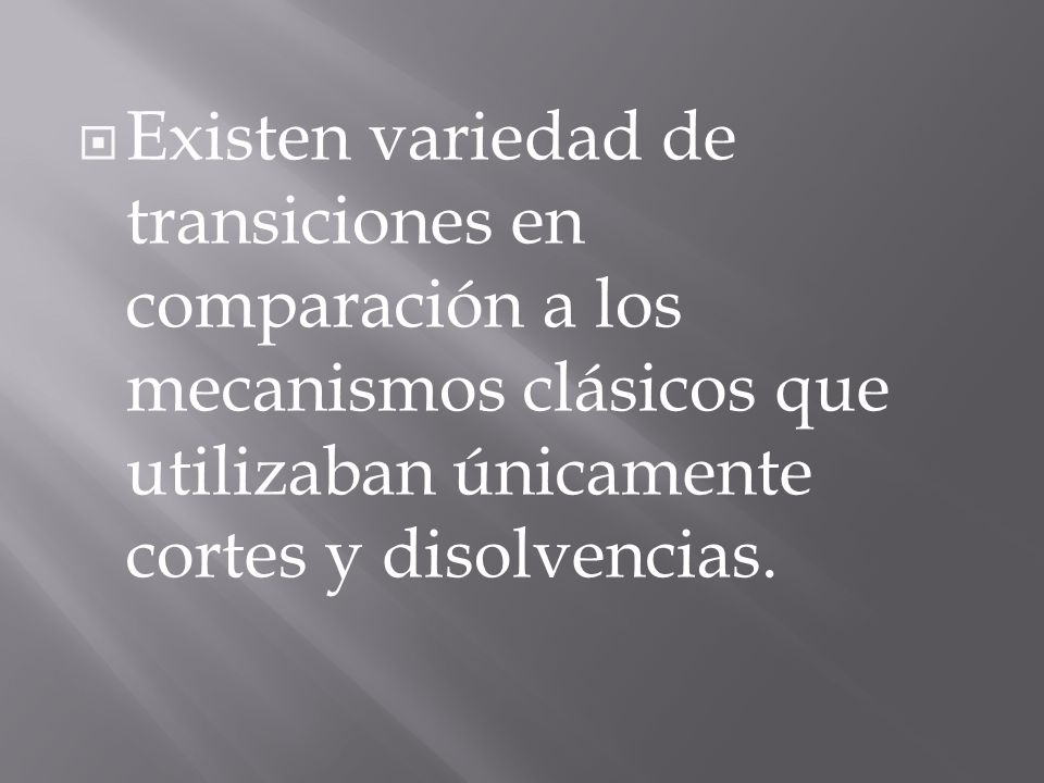 Existen variedad de transiciones en comparación a los mecanismos clásicos que utilizaban únicamente cortes y disolvencias.
