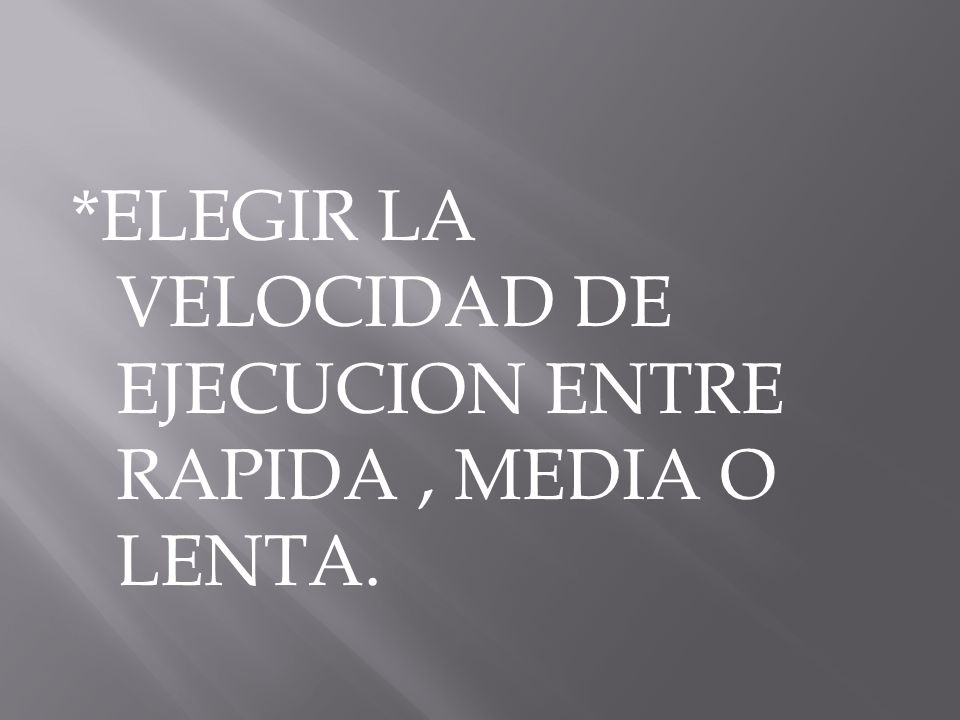 *ELEGIR LA VELOCIDAD DE EJECUCION ENTRE RAPIDA , MEDIA O LENTA.