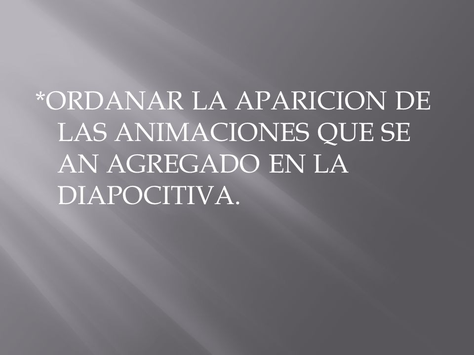 *ORDANAR LA APARICION DE LAS ANIMACIONES QUE SE AN AGREGADO EN LA DIAPOCITIVA.