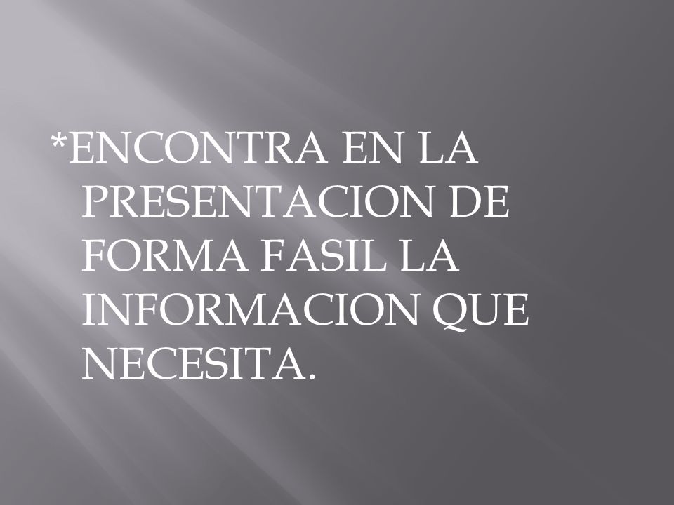 *ENCONTRA EN LA PRESENTACION DE FORMA FASIL LA INFORMACION QUE NECESITA.