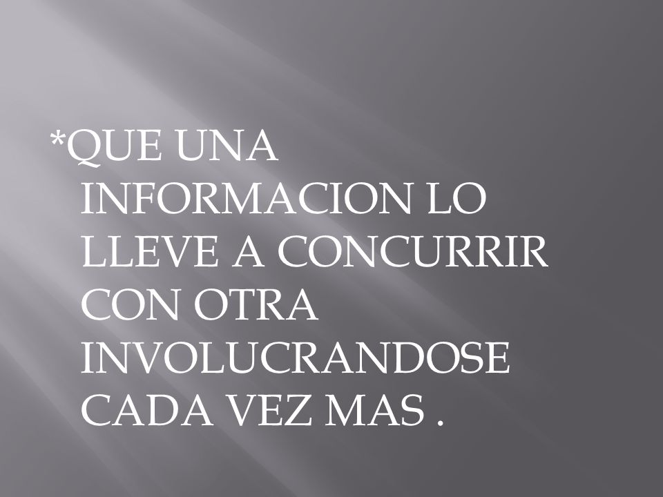 *QUE UNA INFORMACION LO LLEVE A CONCURRIR CON OTRA INVOLUCRANDOSE CADA VEZ MAS .