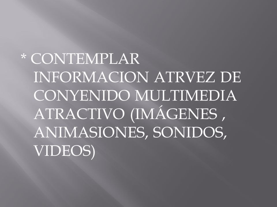 * CONTEMPLAR INFORMACION ATRVEZ DE CONYENIDO MULTIMEDIA ATRACTIVO (IMÁGENES , ANIMASIONES, SONIDOS, VIDEOS)
