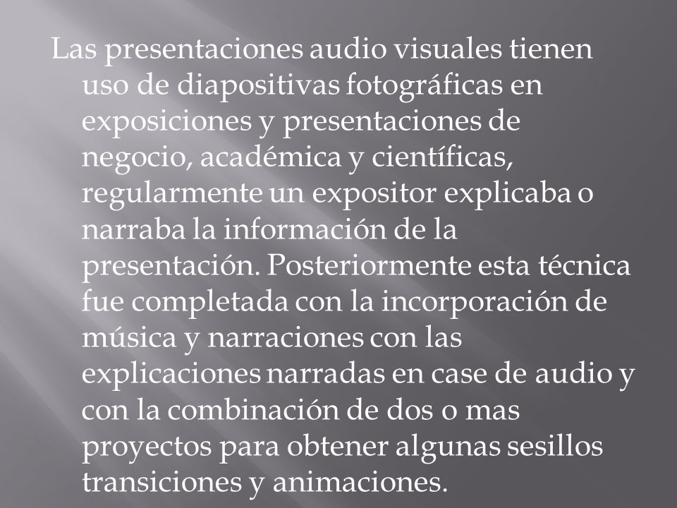 Las presentaciones audio visuales tienen uso de diapositivas fotográficas en exposiciones y presentaciones de negocio, académica y científicas, regularmente un expositor explicaba o narraba la información de la presentación.