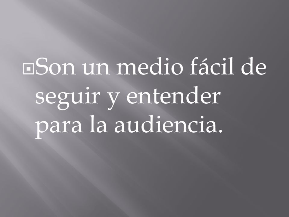Son un medio fácil de seguir y entender para la audiencia.