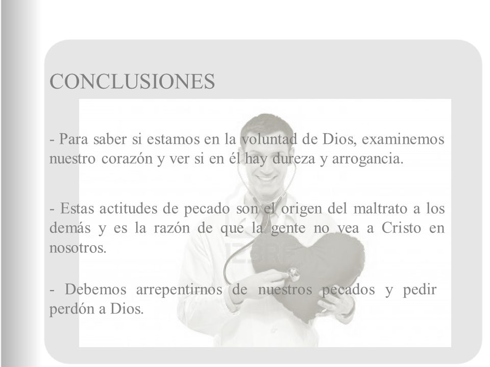CONCLUSIONES - Para saber si estamos en la voluntad de Dios, examinemos nuestro corazón y ver si en él hay dureza y arrogancia.