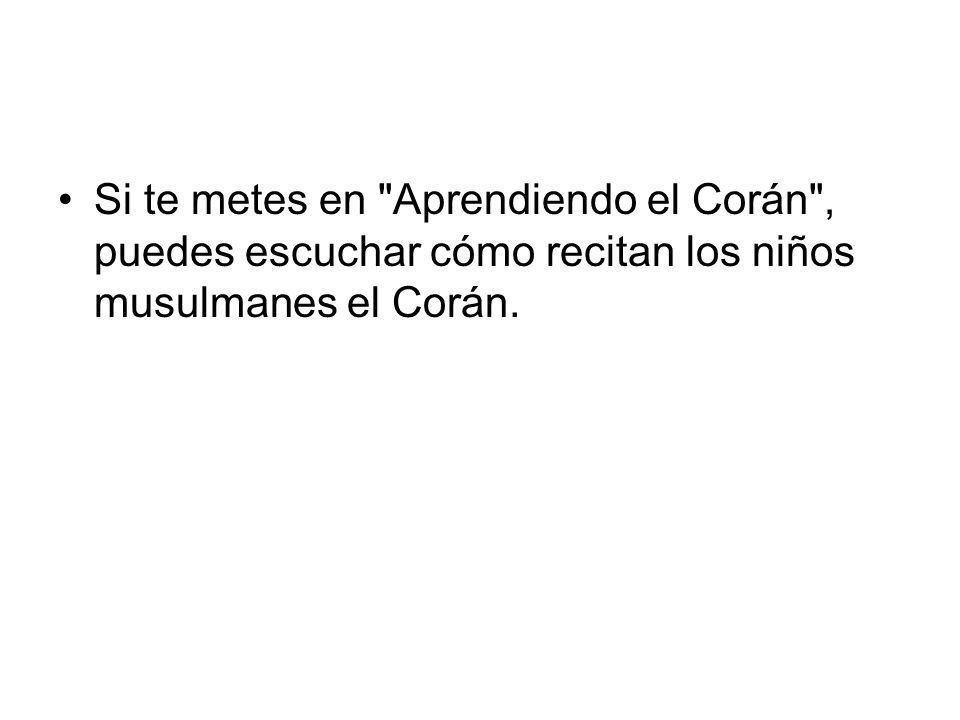 Si te metes en Aprendiendo el Corán , puedes escuchar cómo recitan los niños musulmanes el Corán.