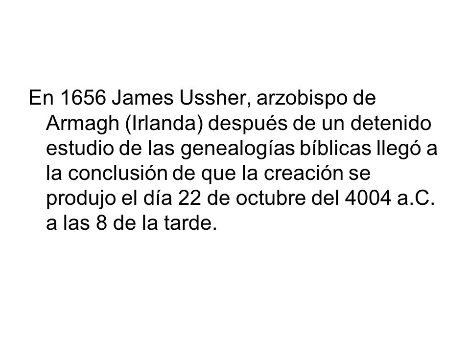 En 1656 James Ussher, arzobispo de Armagh (Irlanda) después de un detenido estudio de las genealogías bíblicas llegó a la conclusión de que la creación se produjo el día 22 de octubre del 4004 a.C.