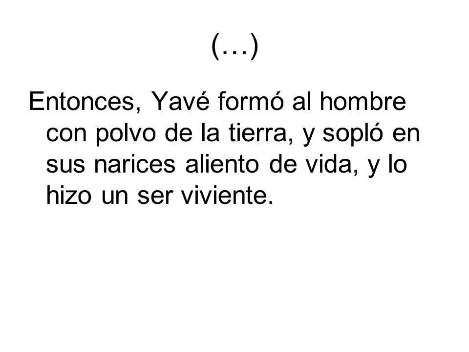 (…) Entonces, Yavé formó al hombre con polvo de la tierra, y sopló en sus narices aliento de vida, y lo hizo un ser viviente.