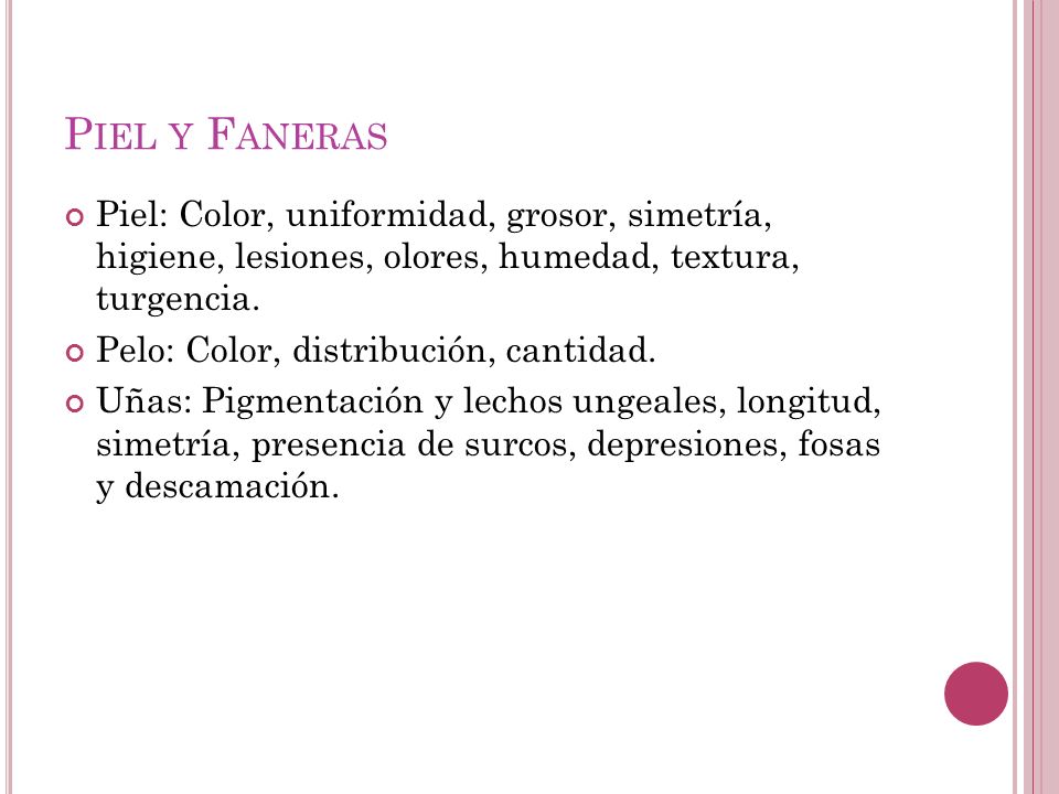 Piel y Faneras Piel: Color, uniformidad, grosor, simetría, higiene, lesiones, olores, humedad, textura, turgencia.