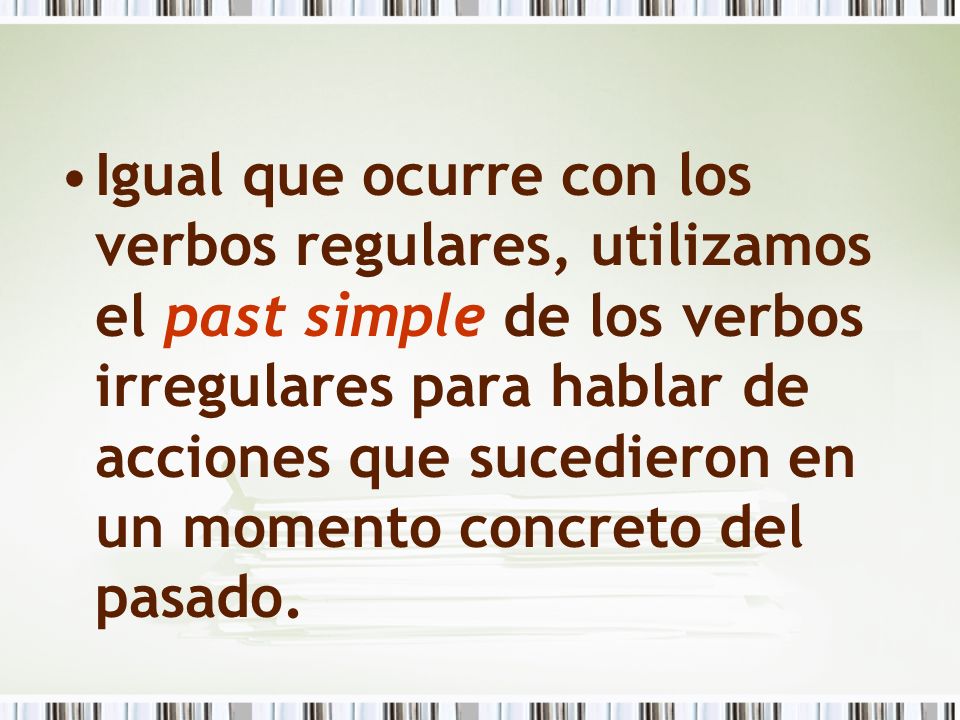 Igual que ocurre con los verbos regulares, utilizamos el past simple de los verbos irregulares para hablar de acciones que sucedieron en un momento concreto del pasado.