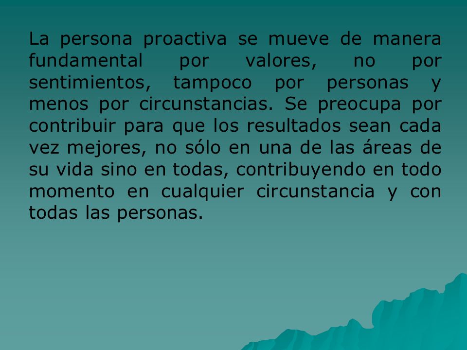La persona proactiva se mueve de manera fundamental por valores, no por sentimientos, tampoco por personas y menos por circunstancias.