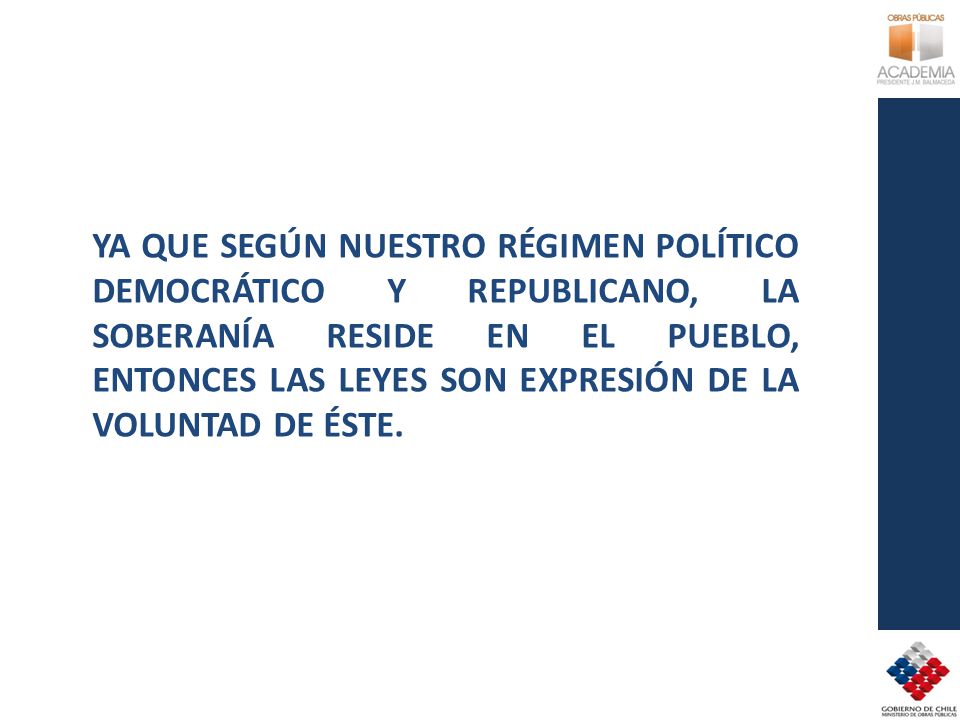YA QUE SEGÚN NUESTRO RÉGIMEN POLÍTICO DEMOCRÁTICO Y REPUBLICANO, LA SOBERANÍA RESIDE EN EL PUEBLO, ENTONCES LAS LEYES SON EXPRESIÓN DE LA VOLUNTAD DE ÉSTE.