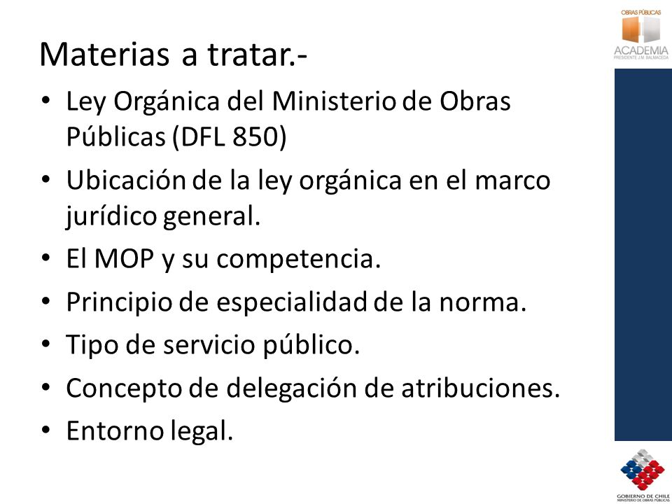 Materias a tratar.- Ley Orgánica del Ministerio de Obras Públicas (DFL 850) Ubicación de la ley orgánica en el marco jurídico general.