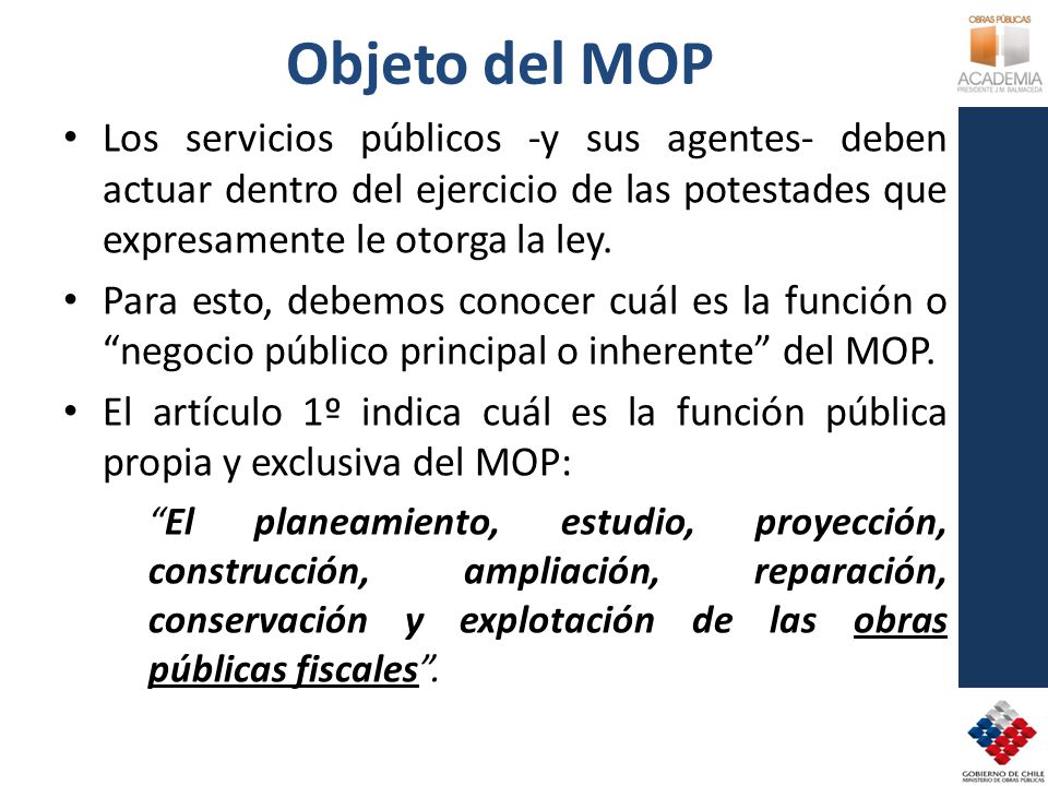 Objeto del MOP Los servicios públicos -y sus agentes- deben actuar dentro del ejercicio de las potestades que expresamente le otorga la ley.