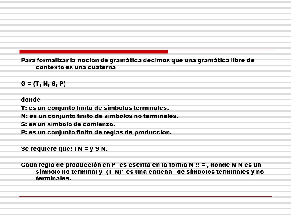 Para formalizar la noción de gramática decimos que una gramática libre de contexto es una cuaterna G = (T, N, S, P) donde T: es un conjunto finito de símbolos terminales.