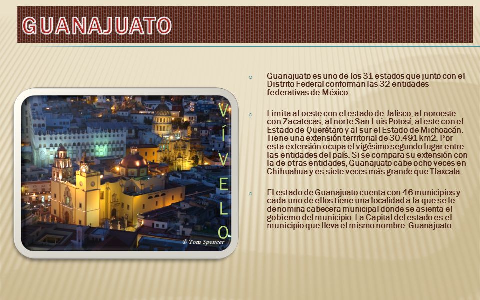 GUANAJUATO Guanajuato es uno de los 31 estados que junto con el Distrito Federal conforman las 32 entidades federativas de México.
