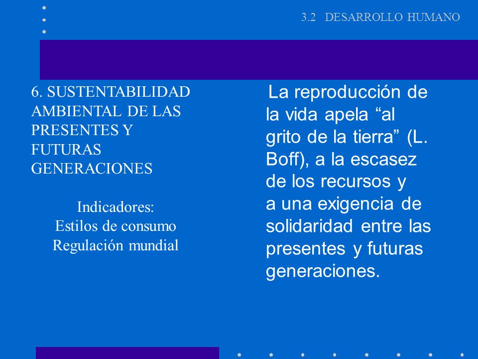3.2 DESARROLLO HUMANO La reproducción de la vida apela al grito de la tierra (L. Boff), a la escasez de los recursos y.