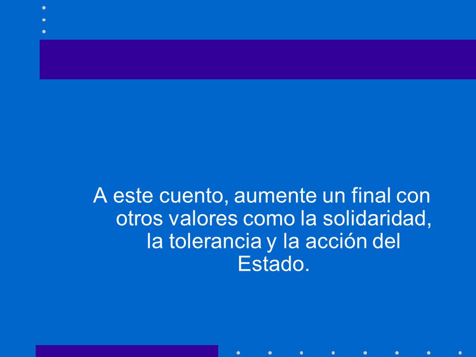 A este cuento, aumente un final con otros valores como la solidaridad, la tolerancia y la acción del Estado.