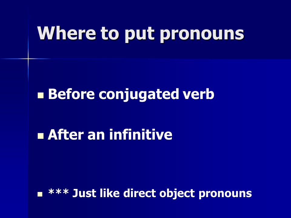 Where to put pronouns Before conjugated verb After an infinitive