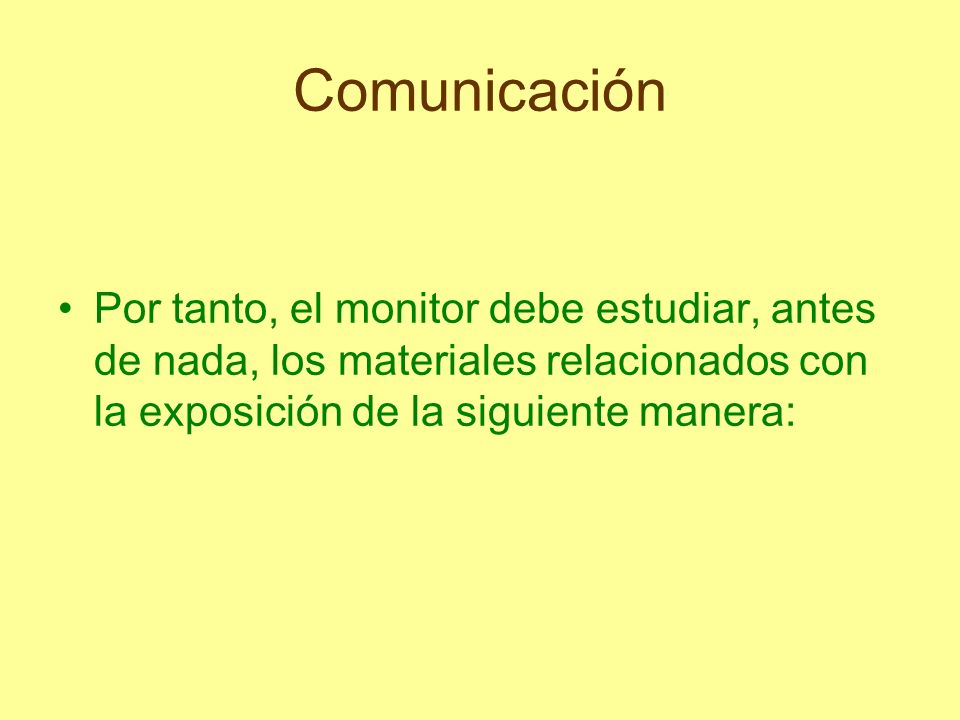 Comunicación Por tanto, el monitor debe estudiar, antes de nada, los materiales relacionados con la exposición de la siguiente manera: