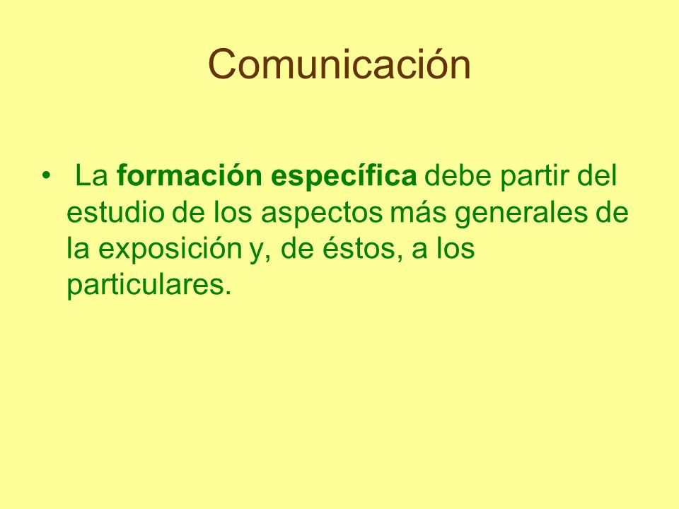 Comunicación La formación específica debe partir del estudio de los aspectos más generales de la exposición y, de éstos, a los particulares.