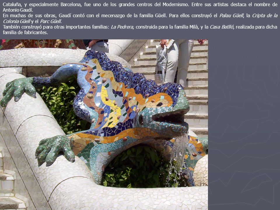 Cataluña, y especialmente Barcelona, fue uno de los grandes centros del Modernismo. Entre sus artistas destaca el nombre de Antonio Gaudí.
