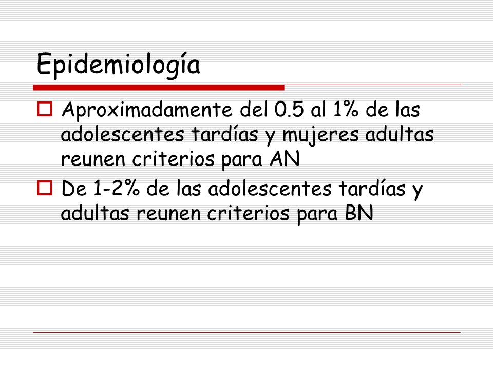 Epidemiología Aproximadamente del 0.5 al 1% de las adolescentes tardías y mujeres adultas reunen criterios para AN.