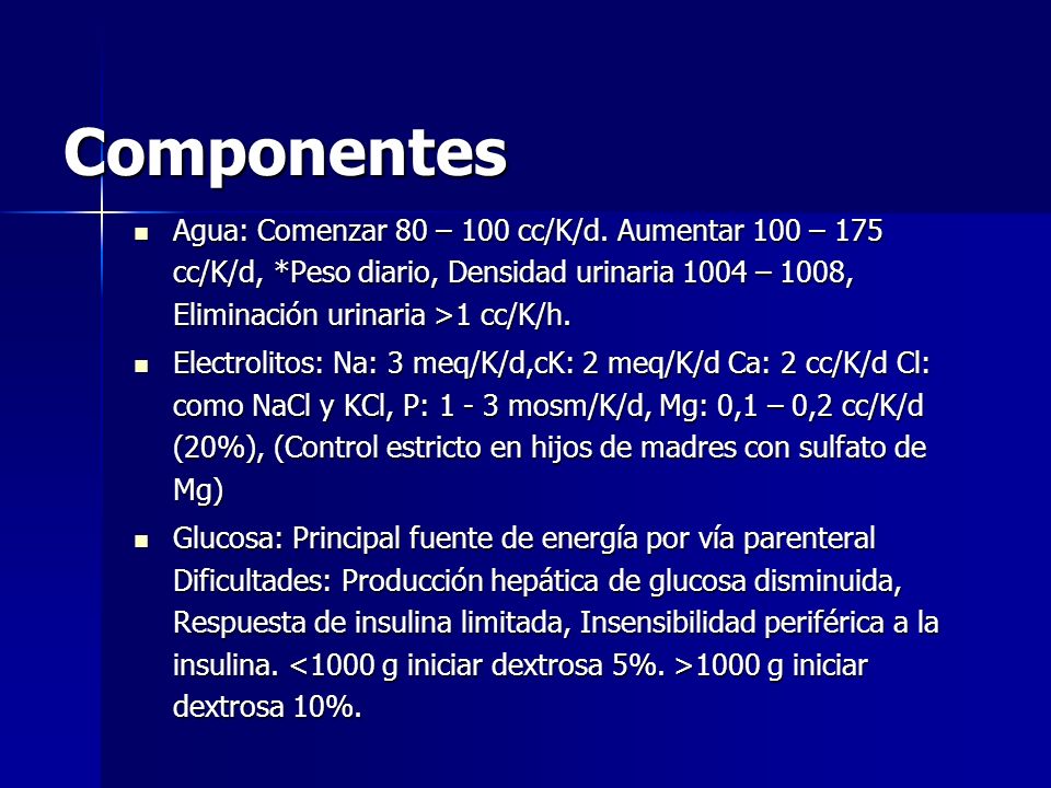 Componentes Agua: Comenzar 80 – 100 cc/K/d. Aumentar 100 – 175 cc/K/d, *Peso diario, Densidad urinaria 1004 – 1008, Eliminación urinaria >1 cc/K/h.