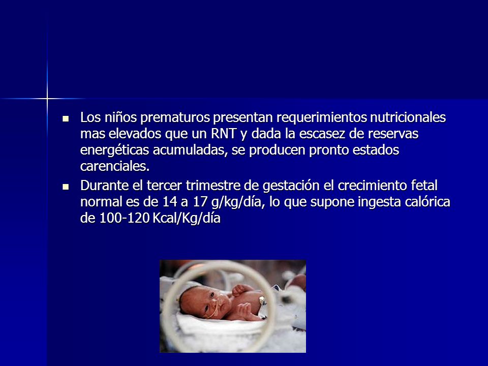 Los niños prematuros presentan requerimientos nutricionales mas elevados que un RNT y dada la escasez de reservas energéticas acumuladas, se producen pronto estados carenciales.