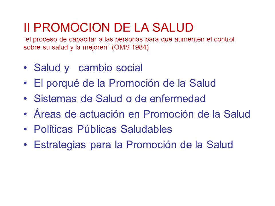 II PROMOCION DE LA SALUD el proceso de capacitar a las personas para que aumenten el control sobre su salud y la mejoren (OMS 1984)